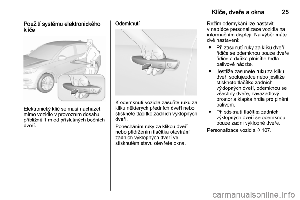 OPEL GRANDLAND X 2018.75  Uživatelská příručka (in Czech) Klíče, dveře a okna25Použití systému elektronického
klíče
Elektronický klíč se musí nacházet
mimo vozidlo v provozním dosahu
přibližně 1 m od příslušných bočních
dveří.
Odemk