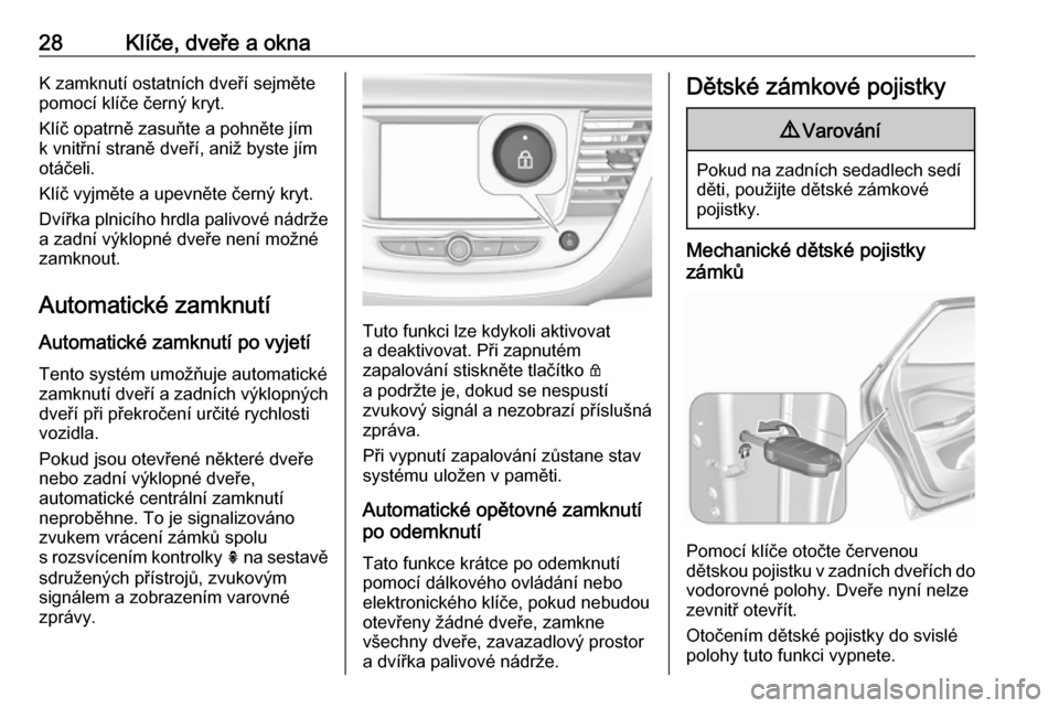 OPEL GRANDLAND X 2018.75  Uživatelská příručka (in Czech) 28Klíče, dveře a oknaK zamknutí ostatních dveří sejměte
pomocí klíče černý kryt.
Klíč opatrně zasuňte a pohněte jím
k vnitřní straně dveří, aniž byste jím
otáčeli.
Klíč v