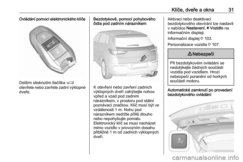 OPEL GRANDLAND X 2018.75 Uživatelská příručka (in Czech) Klíče, dveře a okna31Ovládání pomocí elektronického klíče
Delším stisknutím tlačítka P
otevřete nebo zavřete zadní výklopné dveře.
Bezdotykově, pomocí pohybového
čidla pod zad OPEL GRANDLAND X 2018.75 Uživatelská příručka (in Czech) Klíče, dveře a okna31Ovládání pomocí elektronického klíče
Delším stisknutím tlačítka P
otevřete nebo zavřete zadní výklopné dveře.
Bezdotykově, pomocí pohybového
čidla pod zad