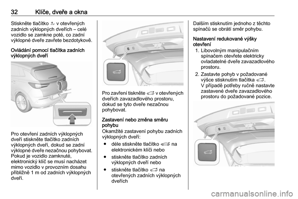 OPEL GRANDLAND X 2018.75 Uživatelská příručka (in Czech) 32Klíče, dveře a oknaStiskněte tlačítko S v otevřených
zadních výklopných dveřích – celé
vozidlo se zamkne poté, co zadní
výklopné dveře zavřete bezdotykově.
Ovládání pomocí OPEL GRANDLAND X 2018.75 Uživatelská příručka (in Czech) 32Klíče, dveře a oknaStiskněte tlačítko S v otevřených
zadních výklopných dveřích – celé
vozidlo se zamkne poté, co zadní
výklopné dveře zavřete bezdotykově.
Ovládání pomocí