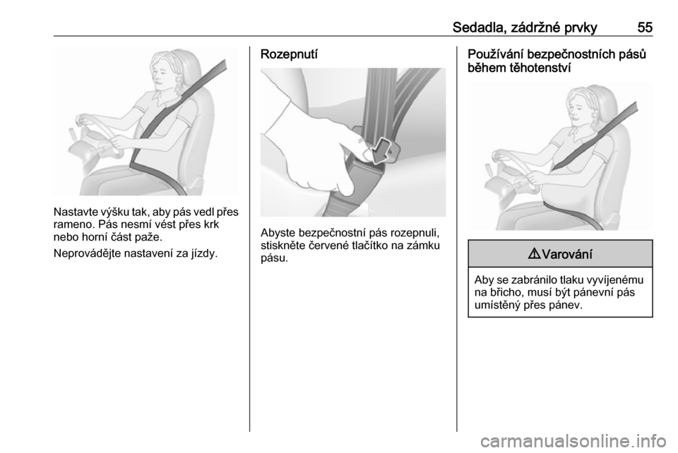 OPEL GRANDLAND X 2018.75  Uživatelská příručka (in Czech) Sedadla, zádržné prvky55
Nastavte výšku tak, aby pás vedl přesrameno. Pás nesmí vést přes krk
nebo horní část paže.
Neprovádějte nastavení za jízdy.
Rozepnutí
Abyste bezpečnostní