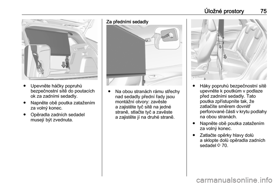 OPEL GRANDLAND X 2018.75  Uživatelská příručka (in Czech) Úložné prostory75
● Upevněte háčky popruhůbezpečnostní sítě do poutacích
ok za zadními sedadly.
● Napněte obě poutka zatažením za volný konec.
● Opěradla zadních sedadel muse