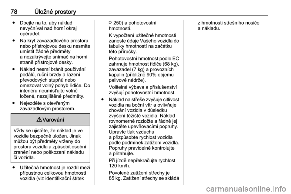 OPEL GRANDLAND X 2018.75  Uživatelská příručka (in Czech) 78Úložné prostory● Dbejte na to, aby nákladnevyčníval nad horní okraj
opěradel.
● Na kryt zavazadlového prostoru nebo přístrojovou desku nesmíte
umístit žádné předměty
a nezakrý