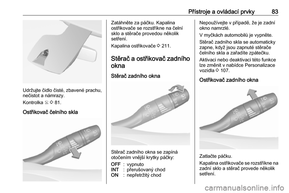 OPEL GRANDLAND X 2018.75  Uživatelská příručka (in Czech) Přístroje a ovládací prvky83
Udržujte čidlo čisté, zbavené prachu,
nečistot a námrazy.
Kontrolka  < 3  81.
Ostřikovač čelního skla
Zatáhněte za páčku. Kapalina
ostřikovače se rozs