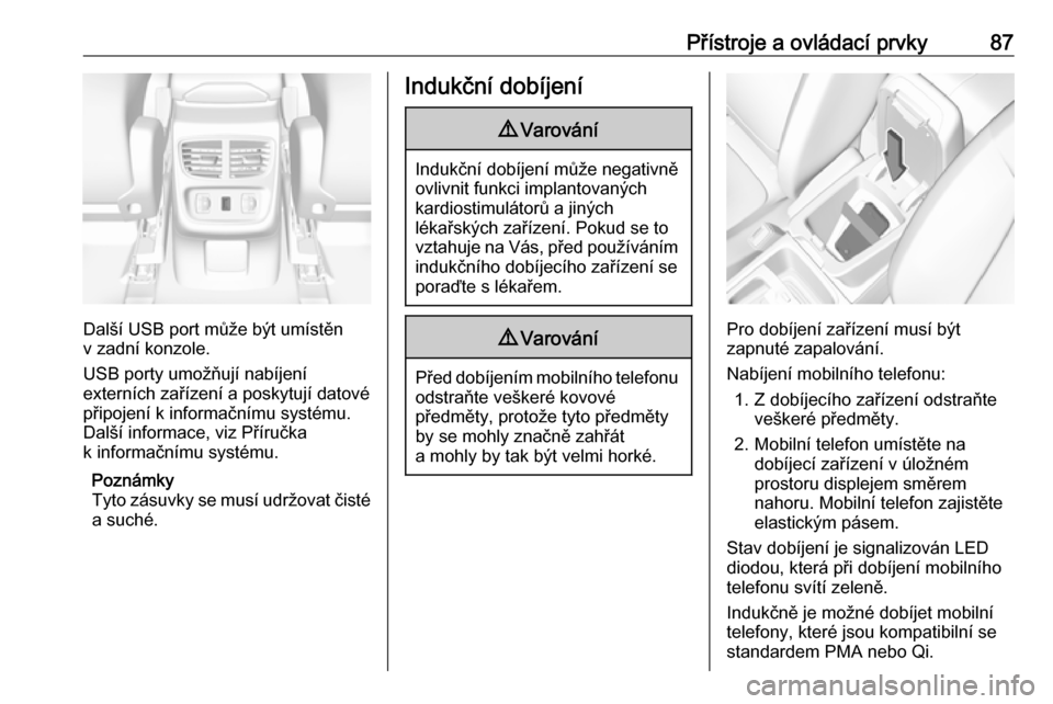 OPEL GRANDLAND X 2018.75  Uživatelská příručka (in Czech) Přístroje a ovládací prvky87
Další USB port může být umístěn
v zadní konzole.
USB porty umožňují nabíjení
externích zařízení a poskytují datové připojení k informačnímu syst