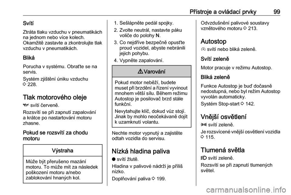OPEL GRANDLAND X 2019  Uživatelská příručka (in Czech) Přístroje a ovládací prvky99SvítíZtráta tlaku vzduchu v pneumatikách
na jednom nebo více kolech.
Okamžitě zastavte a zkontrolujte tlak
vzduchu v pneumatikách.
Bliká Porucha v systému. Ob