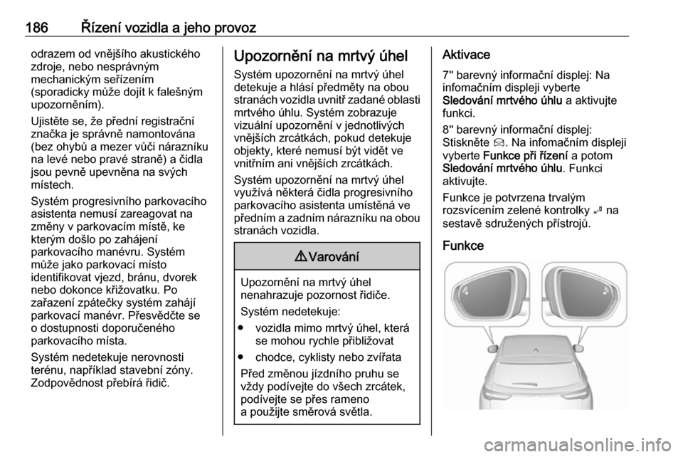 OPEL GRANDLAND X 2019 Uživatelská příručka (in Czech) 186Řízení vozidla a jeho provozodrazem od vnějšího akustického
zdroje, nebo nesprávným
mechanickým seřízením
(sporadicky může dojít k falešným
upozorněním).
Ujistěte se, že před OPEL GRANDLAND X 2019 Uživatelská příručka (in Czech) 186Řízení vozidla a jeho provozodrazem od vnějšího akustického
zdroje, nebo nesprávným
mechanickým seřízením
(sporadicky může dojít k falešným
upozorněním).
Ujistěte se, že před