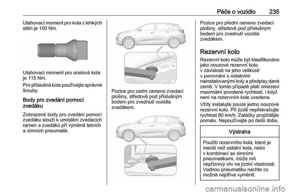 OPEL GRANDLAND X 2019 Uživatelská příručka (in Czech) Péče o vozidlo235Utahovací moment pro kola z lehkých
slitin je 100 Nm.
Utahovací moment pro ocelová kola
je 115 Nm.
Pro příslušná kola používejte správné šrouby.
Body pro zvedání pomo OPEL GRANDLAND X 2019 Uživatelská příručka (in Czech) Péče o vozidlo235Utahovací moment pro kola z lehkých
slitin je 100 Nm.
Utahovací moment pro ocelová kola
je 115 Nm.
Pro příslušná kola používejte správné šrouby.
Body pro zvedání pomo