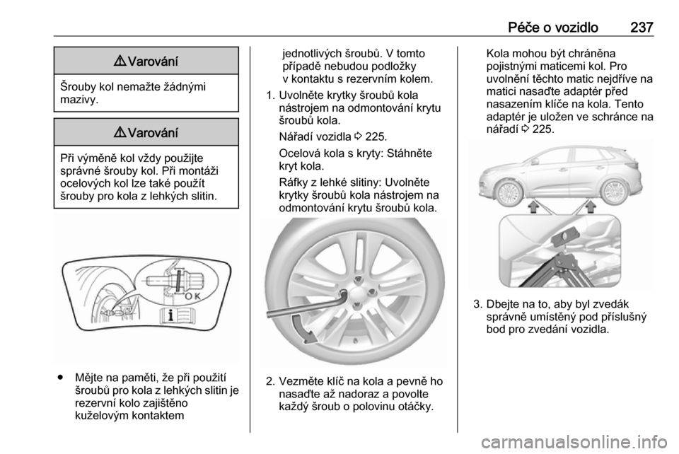 OPEL GRANDLAND X 2019 Uživatelská příručka (in Czech) Péče o vozidlo2379Varování
Šrouby kol nemažte žádnými
mazivy.
9 Varování
Při výměně kol vždy použijte
správné šrouby kol. Při montáži
ocelových kol lze také použít
šrouby p OPEL GRANDLAND X 2019 Uživatelská příručka (in Czech) Péče o vozidlo2379Varování
Šrouby kol nemažte žádnými
mazivy.
9 Varování
Při výměně kol vždy použijte
správné šrouby kol. Při montáži
ocelových kol lze také použít
šrouby p