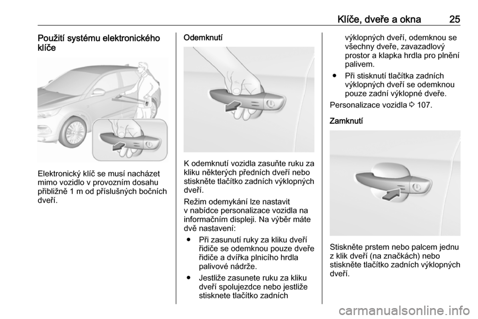 OPEL GRANDLAND X 2019  Uživatelská příručka (in Czech) Klíče, dveře a okna25Použití systému elektronického
klíče
Elektronický klíč se musí nacházet
mimo vozidlo v provozním dosahu
přibližně 1 m od příslušných bočních
dveří.
Odemk