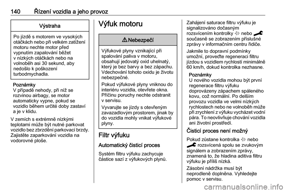 OPEL GRANDLAND X 2019.75  Uživatelská příručka (in Czech) 140Řízení vozidla a jeho provozVýstraha
Po jízdě s motorem ve vysokých
otáčkách nebo při velkém zatížení
motoru nechte motor před
vypnutím zapalování běžet
v nízkých otáčkách