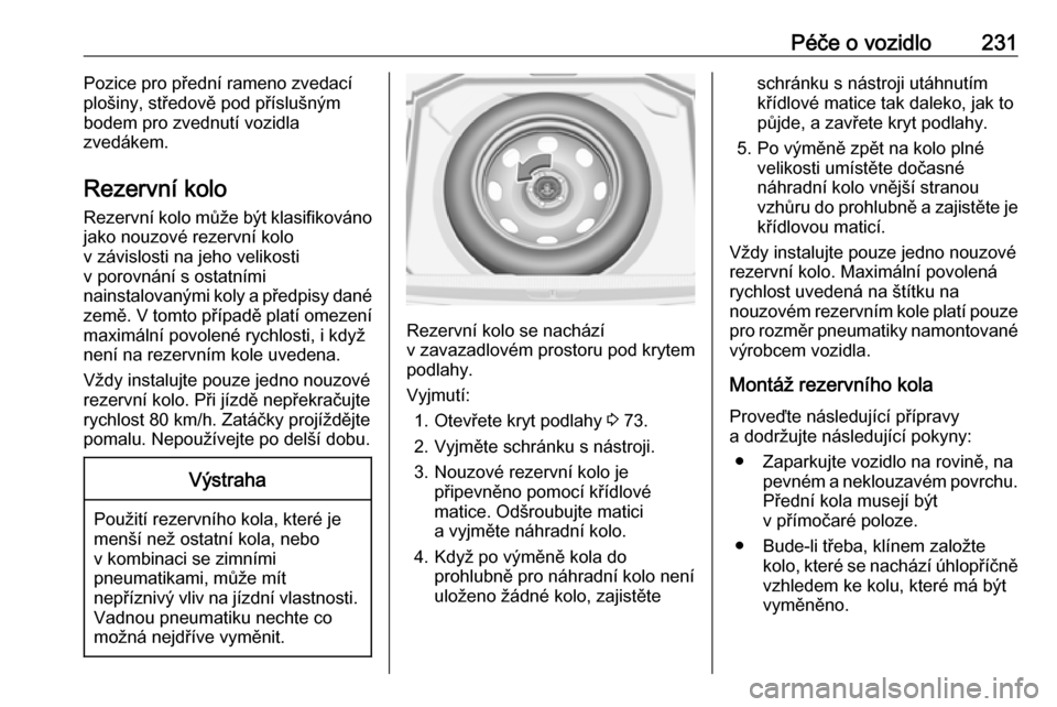 OPEL GRANDLAND X 2019.75  Uživatelská příručka (in Czech) Péče o vozidlo231Pozice pro přední rameno zvedací
plošiny, středově pod příslušným
bodem pro zvednutí vozidla
zvedákem.
Rezervní kolo Rezervní kolo může být klasifikovánojako nouzo