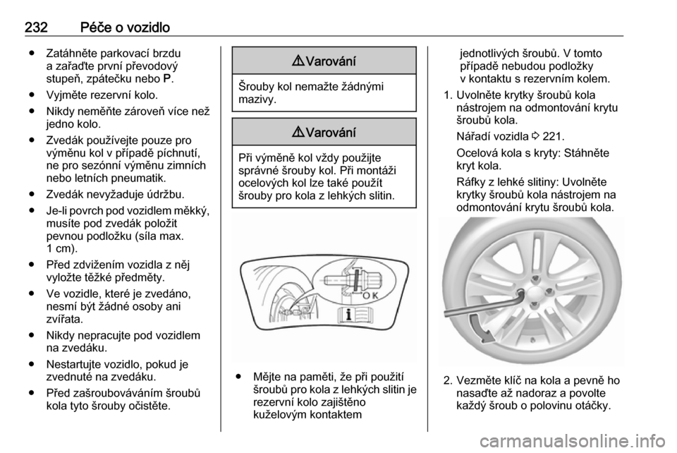 OPEL GRANDLAND X 2019.75 Uživatelská příručka (in Czech) 232Péče o vozidlo● Zatáhněte parkovací brzdua zařaďte první převodový
stupeň, zpátečku nebo P.
● Vyjměte rezervní kolo.
● Nikdy neměňte zároveň více než
jedno kolo.
● Zve OPEL GRANDLAND X 2019.75 Uživatelská příručka (in Czech) 232Péče o vozidlo● Zatáhněte parkovací brzdua zařaďte první převodový
stupeň, zpátečku nebo P.
● Vyjměte rezervní kolo.
● Nikdy neměňte zároveň více než
jedno kolo.
● Zve