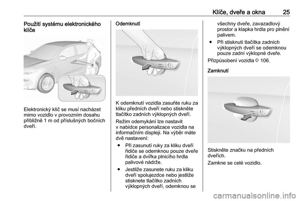 OPEL GRANDLAND X 2019.75  Uživatelská příručka (in Czech) Klíče, dveře a okna25Použití systému elektronického
klíče
Elektronický klíč se musí nacházet
mimo vozidlo v provozním dosahu
přibližně 1 m od příslušných bočních
dveří.
Odemk
