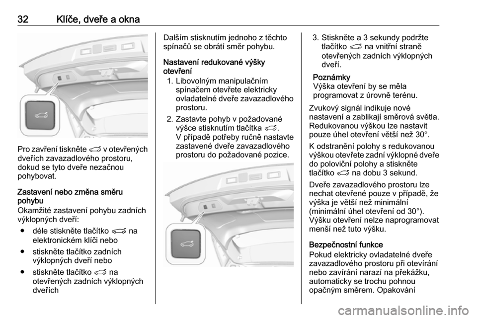OPEL GRANDLAND X 2019.75  Uživatelská příručka (in Czech) 32Klíče, dveře a okna
Pro zavření tiskněte T v otevřených
dveřích zavazadlového prostoru,
dokud se tyto dveře nezačnou
pohybovat.
Zastavení nebo změna směru
pohybu
Okamžité zastaven�