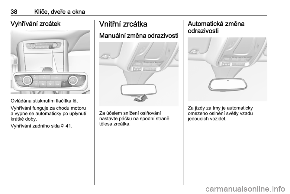 OPEL GRANDLAND X 2019.75  Uživatelská příručka (in Czech) 38Klíče, dveře a oknaVyhřívání zrcátek
Ovládána stisknutím tlačítka b.
Vyhřívání funguje za chodu motoru
a vypne se automaticky po uplynutí
krátké doby.
Vyhřívání zadního skla