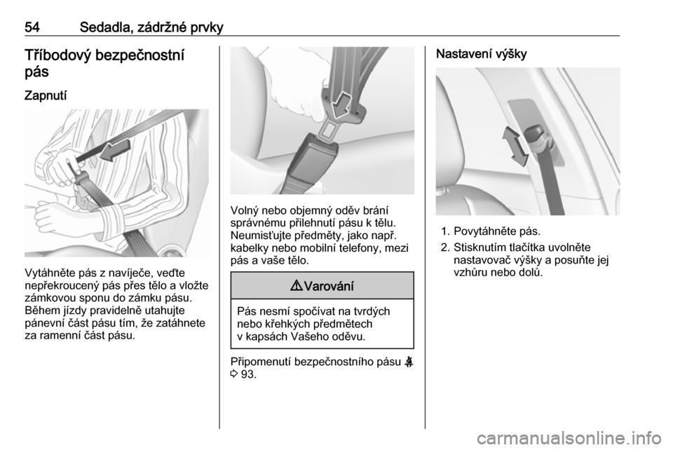OPEL GRANDLAND X 2019.75  Uživatelská příručka (in Czech) 54Sedadla, zádržné prvkyTříbodový bezpečnostní
pás
Zapnutí
Vytáhněte pás z navíječe, veďte
nepřekroucený pás přes tělo a vložte
zámkovou sponu do zámku pásu.
Během jízdy pra