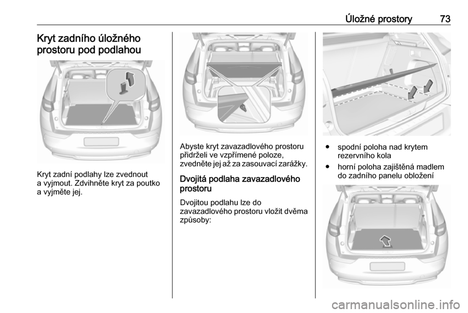 OPEL GRANDLAND X 2019.75  Uživatelská příručka (in Czech) Úložné prostory73Kryt zadního úložného
prostoru pod podlahou
Kryt zadní podlahy lze zvednout
a vyjmout. Zdvihněte kryt za poutko a vyjměte jej.
Abyste kryt zavazadlového prostoru
přidržel