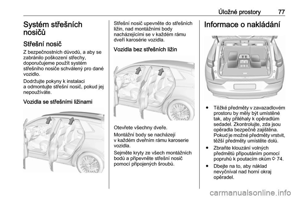 OPEL GRANDLAND X 2019.75  Uživatelská příručka (in Czech) Úložné prostory77Systém střešních
nosičů
Střešní nosič
Z bezpečnostních důvodů, a aby se
zabránilo poškození střechy,
doporučujeme použít systém
střešního nosiče schválen