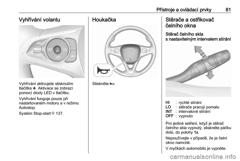 OPEL GRANDLAND X 2019.75  Uživatelská příručka (in Czech) Přístroje a ovládací prvky81Vyhřívání volantu
Vyhřívání aktivujete stisknutím
tlačítka  *. Aktivace se zobrazí
pomocí diody LED v tlačítku.
Vyhřívání funguje pouze při
nastarto
