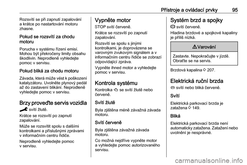OPEL GRANDLAND X 2019.75  Uživatelská příručka (in Czech) Přístroje a ovládací prvky95Rozsvítí se při zapnutí zapalování
a krátce po nastartování motoru
zhasne.
Pokud se rozsvítí za chodu
motoru
Porucha v systému řízení emisí.
Mohou být 