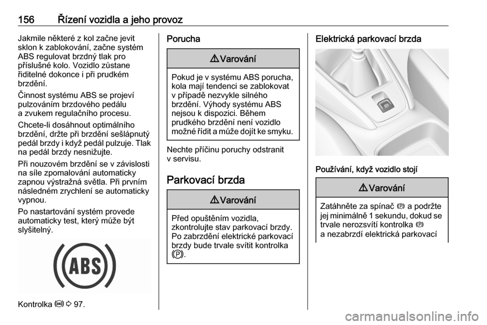 OPEL GRANDLAND X 2020  Uživatelská příručka (in Czech) 156Řízení vozidla a jeho provozJakmile některé z kol začne jevit
sklon k zablokování, začne systém
ABS regulovat brzdný tlak pro
příslušné kolo. Vozidlo zůstane
řiditelné dokonce i p