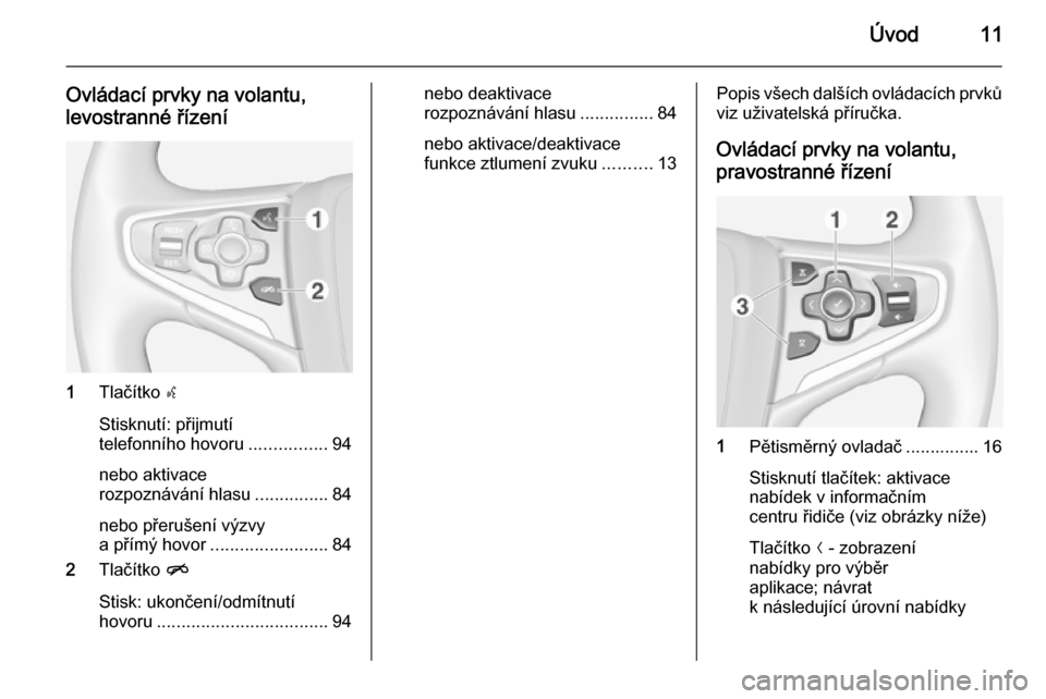 OPEL INSIGNIA 2014  Příručka k informačnímu systému (in Czech) Úvod11
Ovládací prvky na volantu,
levostranné řízení
1 Tlačítko  s
Stisknutí: přijmutí
telefonního hovoru ................94
nebo aktivace
rozpoznávání hlasu ...............84
nebo př