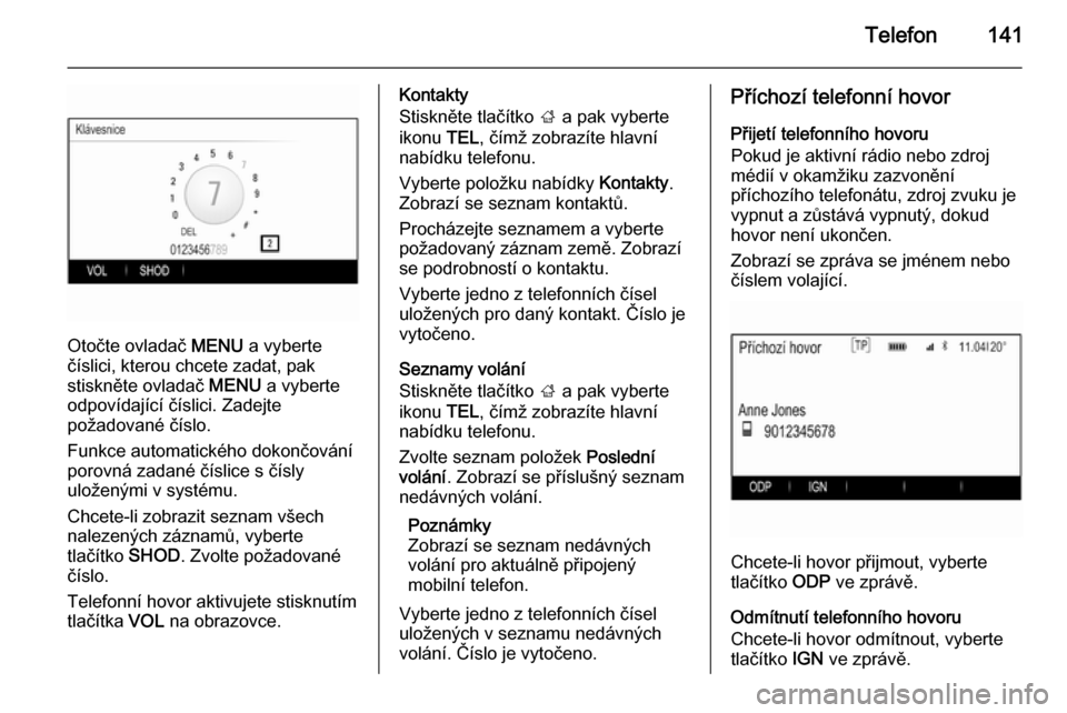 OPEL INSIGNIA 2014  Příručka k informačnímu systému (in Czech) Telefon141
Otočte ovladač MENU a vyberte
číslici, kterou chcete zadat, pak
stiskněte ovladač  MENU a vyberte
odpovídající číslici. Zadejte
požadované číslo.
Funkce automatického dokon�