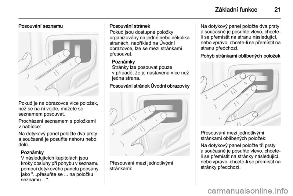 OPEL INSIGNIA 2014  Příručka k informačnímu systému (in Czech) Základní funkce21
Posouvání seznamu
Pokud je na obrazovce více položek,
než se na ni vejde, můžete se
seznamem posouvat.
Procházení seznamem s položkami
v nabídce:
Na dotykový panel polo
