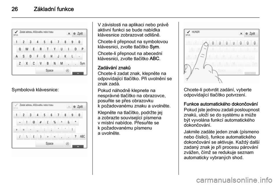 OPEL INSIGNIA 2014  Příručka k informačnímu systému (in Czech) 26Základní funkce
Symbolová klávesnice:
V závislosti na aplikaci nebo právě
aktivní funkci se bude nabídka
klávesnice zobrazovat odlišně.
Chcete-li přepnout na symbolovou
klávesnici, zvo
