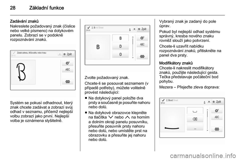 OPEL INSIGNIA 2014  Příručka k informačnímu systému (in Czech) 28Základní funkce
Zadávání znaků
Nakreslete požadovaný znak (číslice
nebo velké písmeno) na dotykovém
panelu. Zobrazí se v podokně
rozpoznávání znaků.
Systém se pokusí odhadnout, 