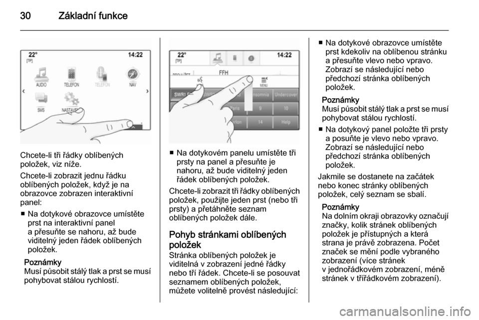 OPEL INSIGNIA 2014  Příručka k informačnímu systému (in Czech) 30Základní funkce
Chcete-li tři řádky oblíbených
položek, viz níže.
Chcete-li zobrazit jednu řádku
oblíbených položek, když je na
obrazovce zobrazen interaktivní
panel:
■ Na dotykov