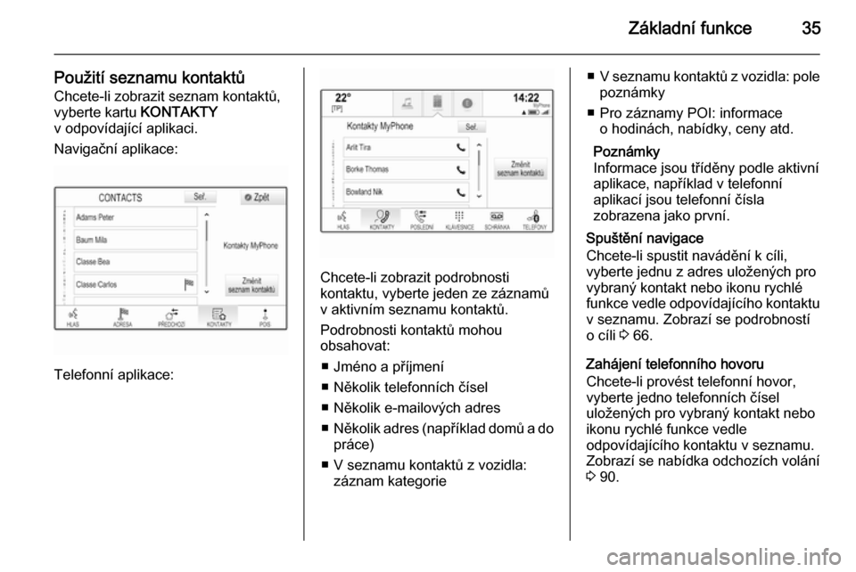 OPEL INSIGNIA 2014  Příručka k informačnímu systému (in Czech) Základní funkce35
Použití seznamu kontaktůChcete-li zobrazit seznam kontaktů,
vyberte kartu  KONTAKTY
v odpovídající aplikaci.
Navigační aplikace:
Telefonní aplikace:
Chcete-li zobrazit po