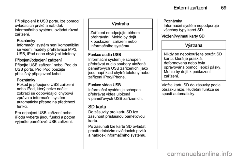 OPEL INSIGNIA 2014  Příručka k informačnímu systému (in Czech) Externí zařízení59
Při připojení k USB portu, lze pomocí
ovládacích prvků a nabídek
informačního systému ovládat různá
zařízení.
Poznámky
Informační systém není kompatibilní