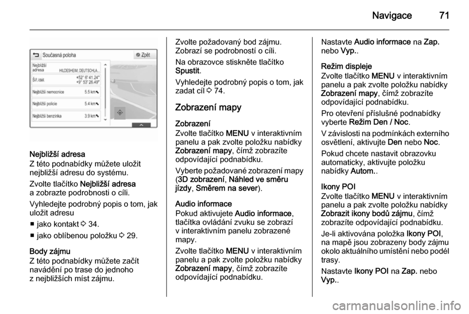OPEL INSIGNIA 2014 Příručka k informačnímu systému (in Czech) Navigace71
Nejbližší adresa
Z této podnabídky můžete uložit
nejbližší adresu do systému.
Zvolte tlačítko Nejbližší adresa
a zobrazte podrobnosti o cíli.
Vyhledejte podrobný popis o OPEL INSIGNIA 2014 Příručka k informačnímu systému (in Czech) Navigace71
Nejbližší adresa
Z této podnabídky můžete uložit
nejbližší adresu do systému.
Zvolte tlačítko Nejbližší adresa
a zobrazte podrobnosti o cíli.
Vyhledejte podrobný popis o