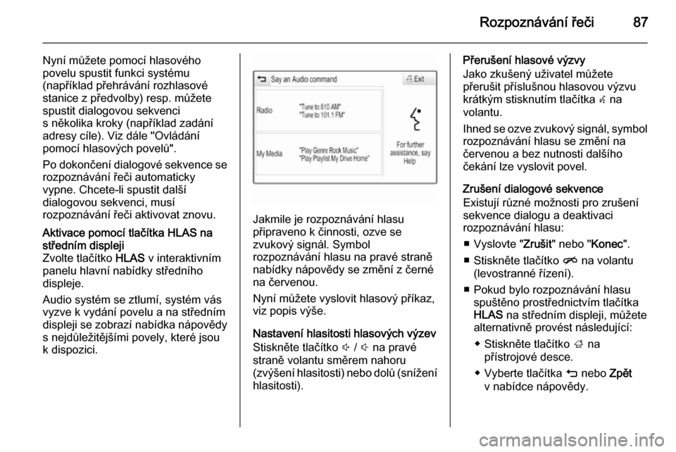 OPEL INSIGNIA 2014  Příručka k informačnímu systému (in Czech) Rozpoznávání řeči87
Nyní můžete pomocí hlasového
povelu spustit funkci systému
(například přehrávání rozhlasové
stanice z předvolby) resp. můžete
spustit dialogovou sekvenci
s ně