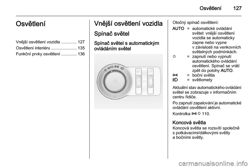 OPEL INSIGNIA 2014  Uživatelská příručka (in Czech) Osvětlení127OsvětleníVnější osvětlení vozidla.............127
Osvětlení interiéru ...................... 135
Funkční prvky osvětlení .............136Vnější osvětlení vozidla
Spín