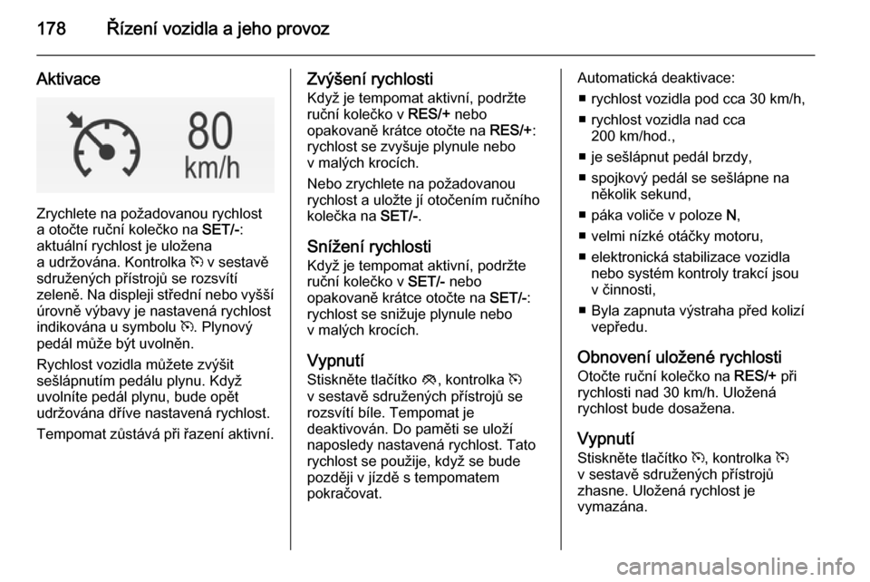 OPEL INSIGNIA 2014  Uživatelská příručka (in Czech) 178Řízení vozidla a jeho provoz
Aktivace
Zrychlete na požadovanou rychlost
a otočte ruční kolečko na  SET/-:
aktuální rychlost je uložena
a udržována. Kontrolka  m v sestavě
sdružených