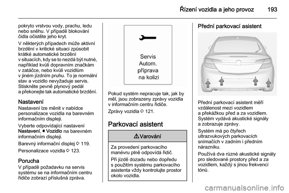 OPEL INSIGNIA 2014  Uživatelská příručka (in Czech) Řízení vozidla a jeho provoz193
pokryto vrstvou vody, prachu, ledu
nebo sněhu. V případě blokování
čidla očistěte jeho kryt.
V některých případech může aktivní
brzdění v kritické