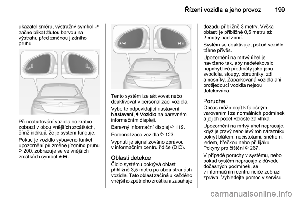 OPEL INSIGNIA 2014  Uživatelská příručka (in Czech) Řízení vozidla a jeho provoz199
ukazatel směru, výstražný symbol B
začne blikat žlutou barvou na
výstrahu před změnou jízdního
pruhu.
Při nastartování vozidla se krátce
zobrazí v ob