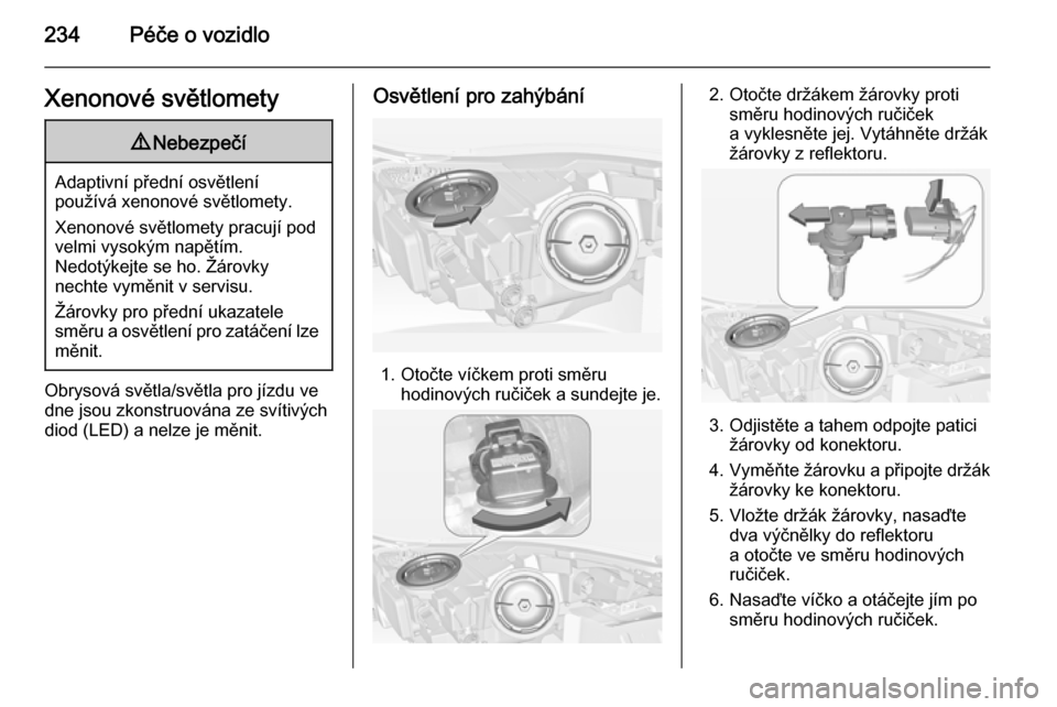 OPEL INSIGNIA 2014  Uživatelská příručka (in Czech) 234Péče o vozidloXenonové světlomety9Nebezpečí
Adaptivní přední osvětlení
používá xenonové světlomety.
Xenonové světlomety pracují pod
velmi vysokým napětím.
Nedotýkejte se ho. 