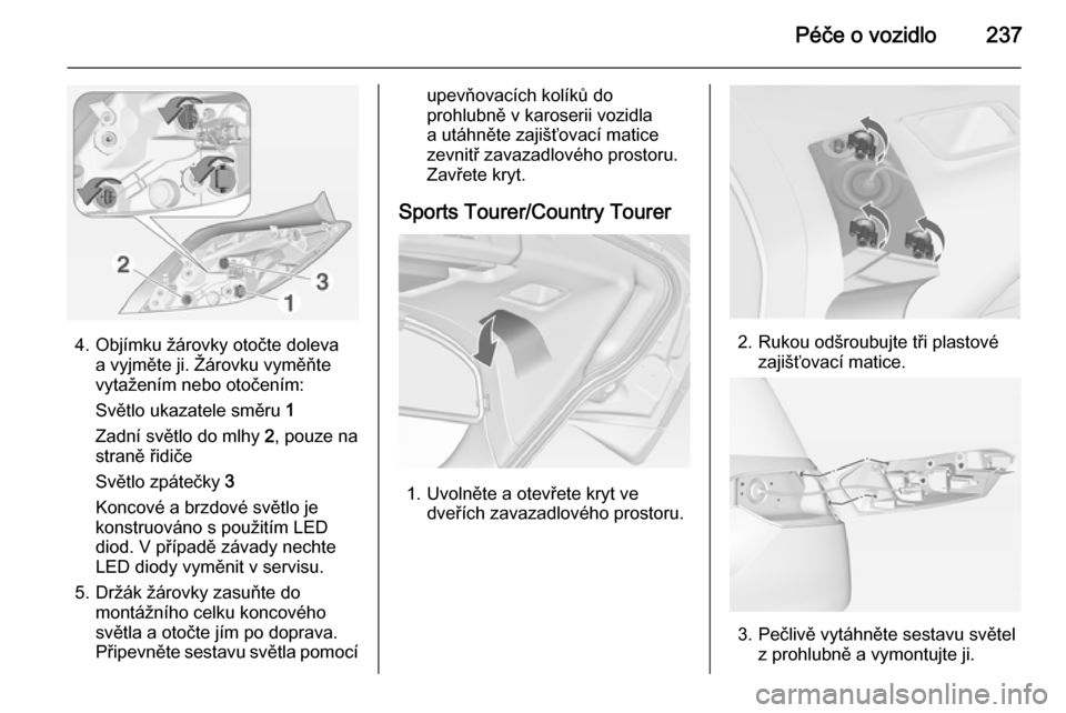 OPEL INSIGNIA 2014  Uživatelská příručka (in Czech) Péče o vozidlo237
4. Objímku žárovky otočte dolevaa vyjměte ji. Žárovku vyměňte
vytažením nebo otočením:
Světlo ukazatele směru  1
Zadní světlo do mlhy  2, pouze na
straně řidiče