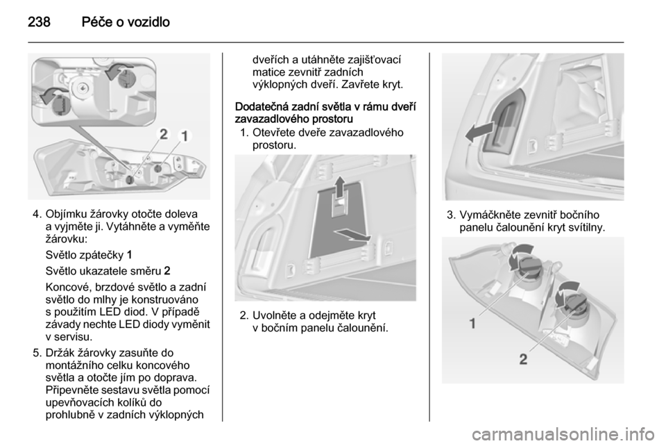 OPEL INSIGNIA 2014  Uživatelská příručka (in Czech) 238Péče o vozidlo
4. Objímku žárovky otočte dolevaa vyjměte ji. Vytáhněte a vyměňte
žárovku:
Světlo zpátečky  1
Světlo ukazatele směru  2
Koncové, brzdové světlo a zadní
světlo 