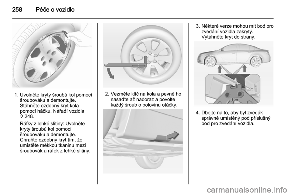 OPEL INSIGNIA 2014  Uživatelská příručka (in Czech) 258Péče o vozidlo
1. Uvolněte kryty šroubů kol pomocíšroubováku a demontujte.Stáhněte ozdobný kryt kola
pomocí háčku. Nářadí vozidla
3  248.
Ráfky z lehké slitiny: Uvolněte
kryty 