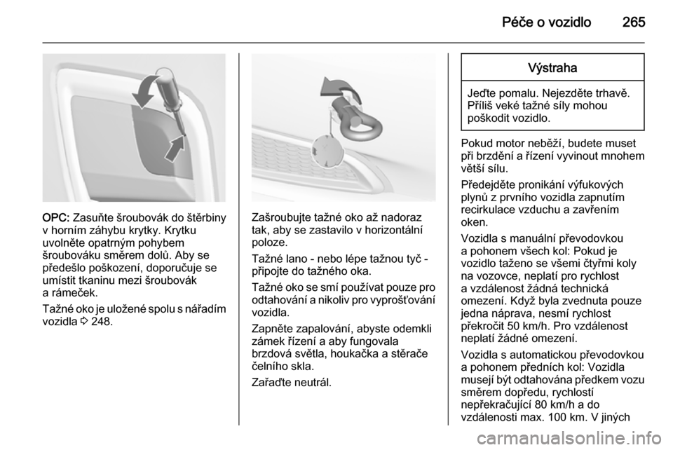 OPEL INSIGNIA 2014  Uživatelská příručka (in Czech) Péče o vozidlo265
OPC: Zasuňte šroubovák do štěrbiny
v horním záhybu krytky. Krytku
uvolněte opatrným pohybem
šroubováku směrem dolů. Aby se
předešlo poškození, doporučuje se
umís