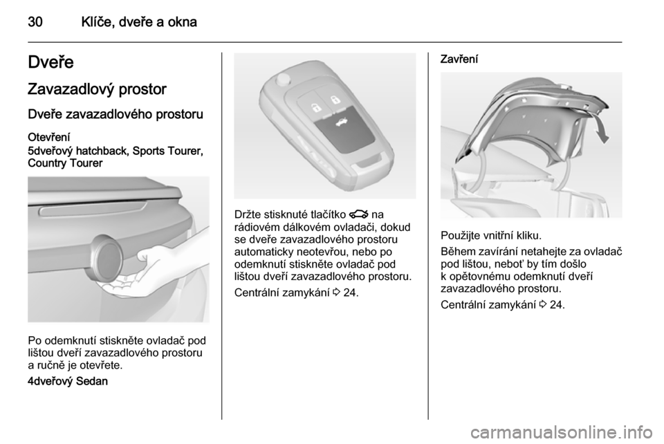 OPEL INSIGNIA 2014  Uživatelská příručka (in Czech) 30Klíče, dveře a oknaDveřeZavazadlový prostor
Dveře zavazadlového prostoru Otevření
5dveřový hatchback, Sports Tourer,
Country Tourer
Po odemknutí stiskněte ovladač pod
lištou dveří z