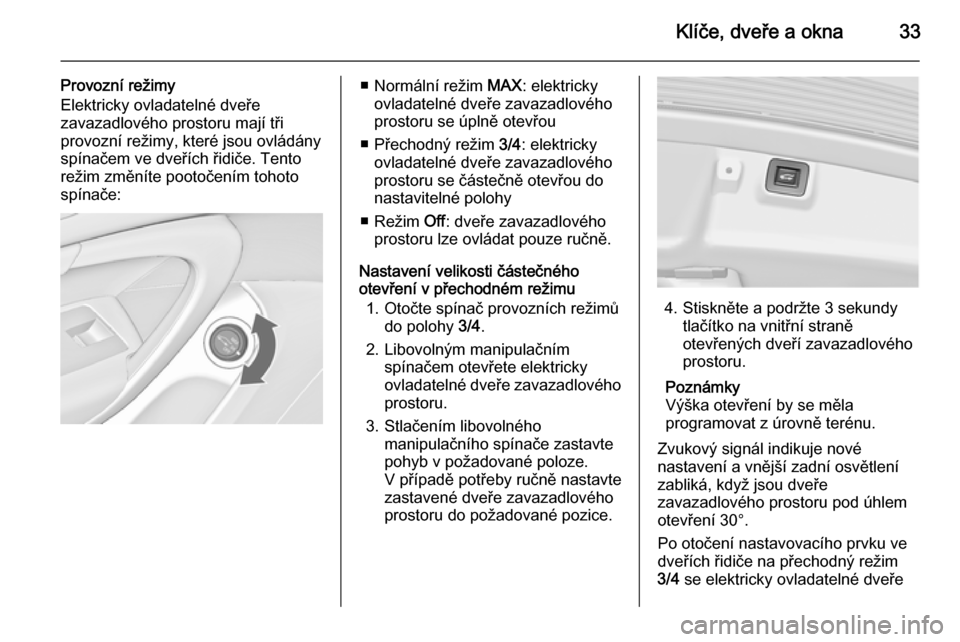 OPEL INSIGNIA 2014  Uživatelská příručka (in Czech) Klíče, dveře a okna33
Provozní režimy
Elektricky ovladatelné dveře
zavazadlového prostoru mají tři
provozní režimy, které jsou ovládány
spínačem ve dveřích řidiče. Tento
režim zm