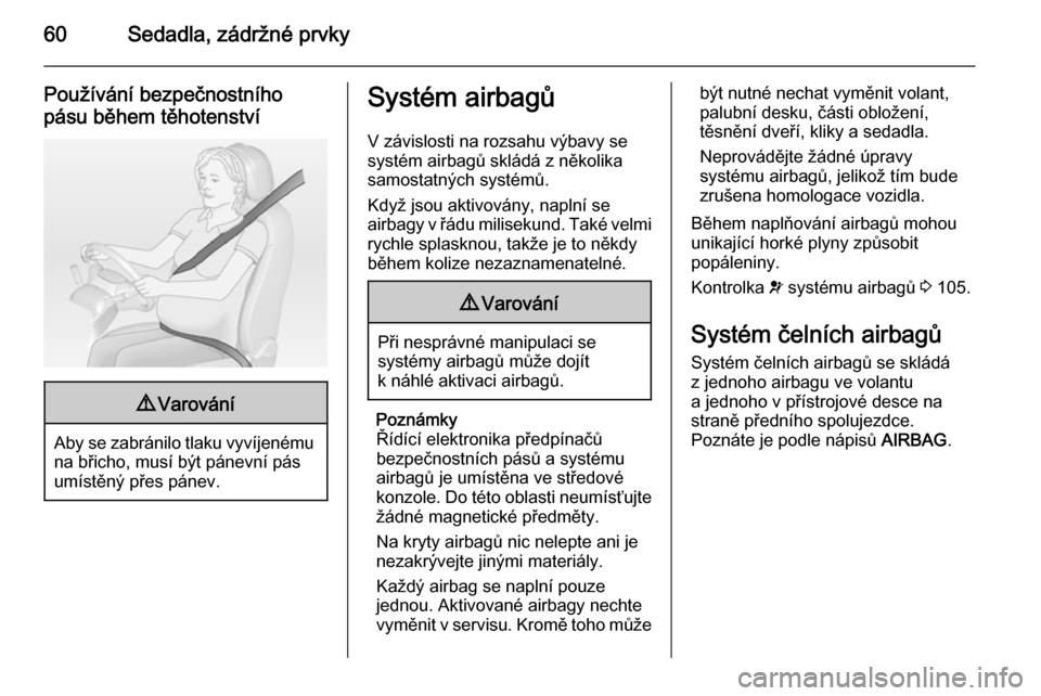 OPEL INSIGNIA 2014  Uživatelská příručka (in Czech) 60Sedadla, zádržné prvky
Používání bezpečnostního
pásu během těhotenství9 Varování
Aby se zabránilo tlaku vyvíjenému
na břicho, musí být pánevní pás
umístěný přes pánev.
S