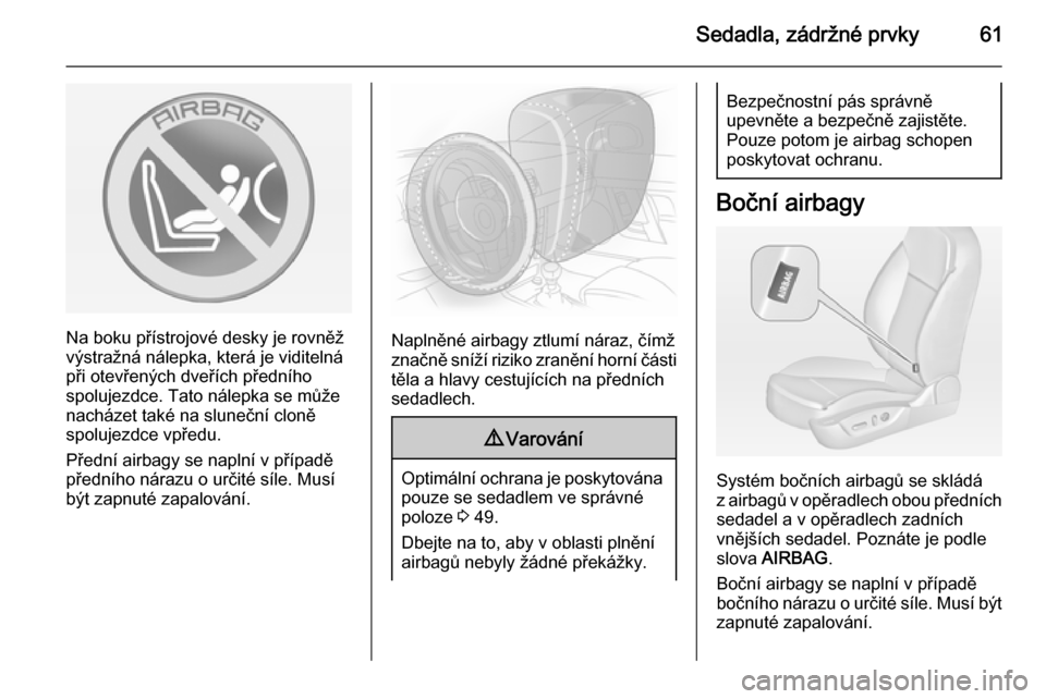OPEL INSIGNIA 2014  Uživatelská příručka (in Czech) Sedadla, zádržné prvky61
Na boku přístrojové desky je rovněž
výstražná nálepka, která je viditelná
při otevřených dveřích předního
spolujezdce. Tato nálepka se může
nacházet t
