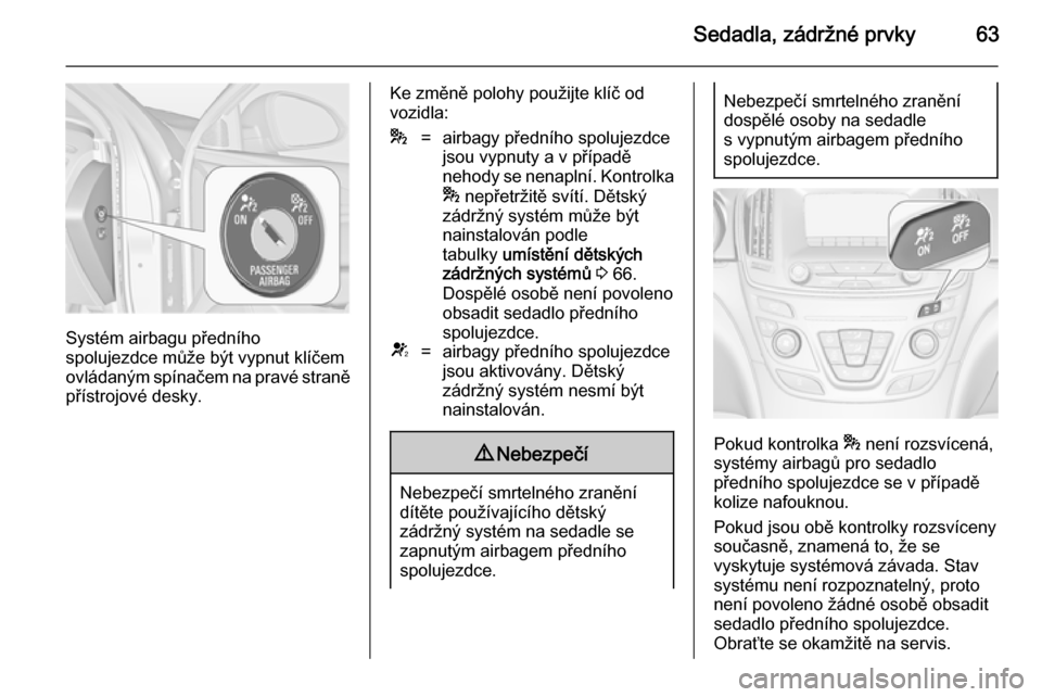 OPEL INSIGNIA 2014  Uživatelská příručka (in Czech) Sedadla, zádržné prvky63
Systém airbagu předního
spolujezdce může být vypnut klíčem
ovládaným spínačem na pravé straně přístrojové desky.
Ke změně polohy použijte klíč od
vozi